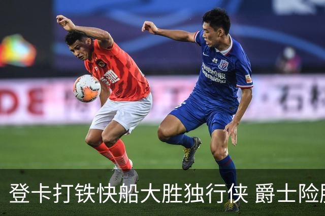 登卡打铁快船大胜独行侠 爵士险胜鹈鹕止4连败